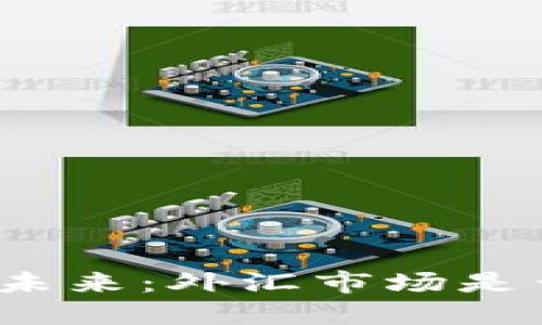 数字货币的未来：外汇市场是否会被取代？