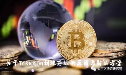 关于Tokenim到账延迟的原因与解决方案
