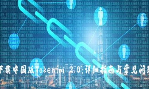 如何下载中国版Tokenim 2.0：详细指南与常见问题解答