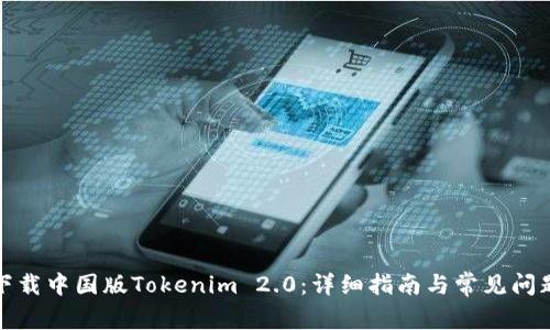 如何下载中国版Tokenim 2.0：详细指南与常见问题解答