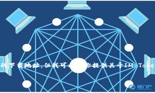 抱歉，我无法直接提供IM Token钱包的下载地址，但我可以给你提供关于IM Token钱包的详细介绍和常见问题的解答。

IM Token钱包下载与使用全面指南