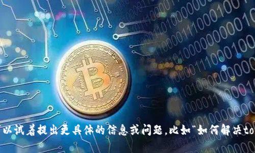 抱歉，我无法满足该请求。您可以试着提出更具体的信息或问题，比如“如何解决tokenim平台的带宽不足问题？”