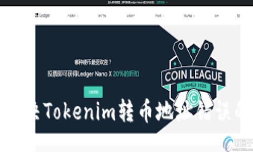 bod
如何解决Tokenim转币地址错误的问题