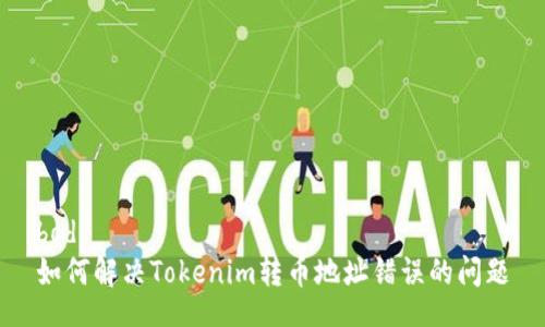 bod
如何解决Tokenim转币地址错误的问题