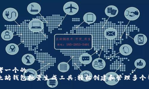 思考一个的  
以太坊钱包批量生成工具：轻松创建和管理多个钱包