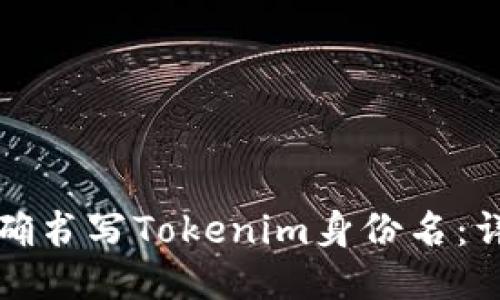 如何正确书写Tokenim身份名：详细指南