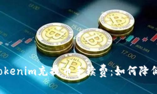 深入解析Tokenim充提币手续费：如何降低你的成本？