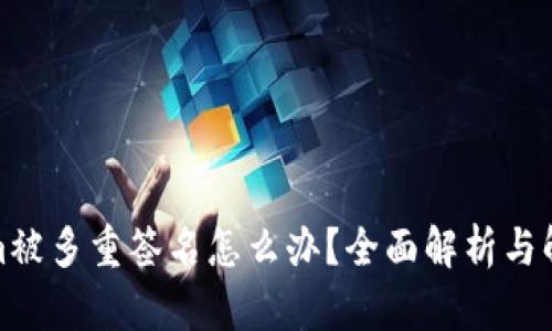 Tokenim被多重签名怎么办？全面解析与解决方案