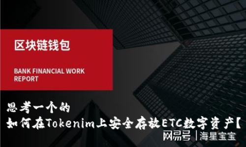 思考一个的  
如何在Tokenim上安全存放ETC数字资产？
