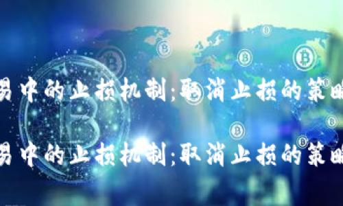 数字货币交易中的止损机制：取消止损的策略与注意事项

数字货币交易中的止损机制：取消止损的策略与注意事项