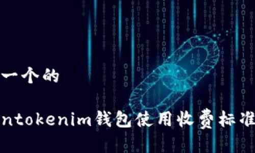 思考一个的

Tokentokenim钱包使用收费标准详解