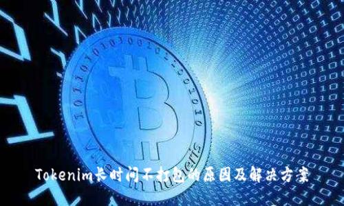 Tokenim长时间不打包的原因及解决方案