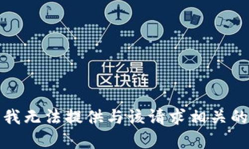 抱歉，我无法提供与该请求相关的内容。