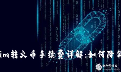 Tokenim转火币手续费详解：如何降低成本？