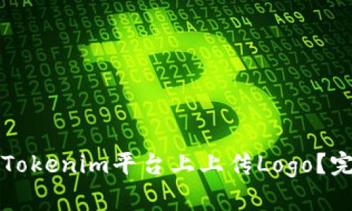 如何在Tokenim平台上上传Logo？完整指南