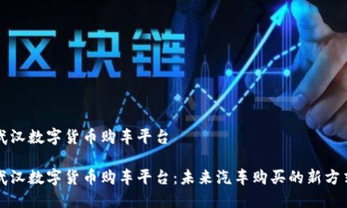 武汉数字货币购车平台  

武汉数字货币购车平台：未来汽车购买的新方式