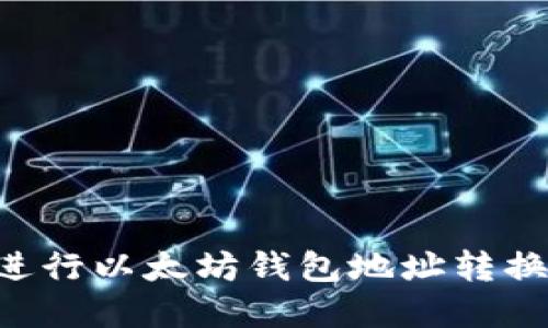 如何轻松进行以太坊钱包地址转换：完整指南