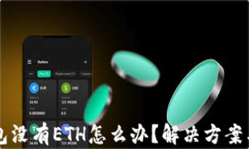 
以太坊钱包没有ETH怎么办？解决方案与实用指南