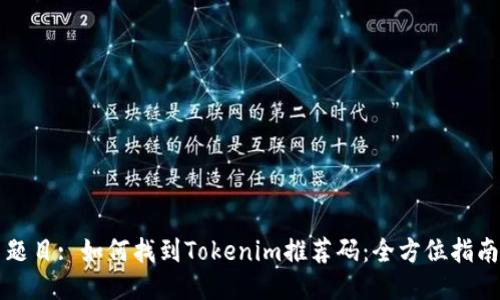 题目: 如何找到Tokenim推荐码：全方位指南