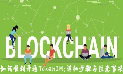 
如何顺利开通TokenIM：详细步骤与注意事项