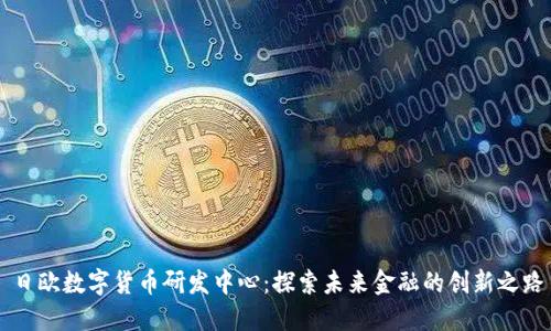 日欧数字货币研发中心：探索未来金融的创新之路