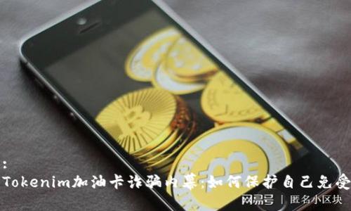 信息:
揭露Tokenim加油卡诈骗内幕：如何保护自己免受欺诈