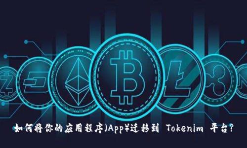 如何将你的应用程序（App）迁移到 Tokenim 平台?