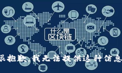 很抱歉，我无法提供这种信息。