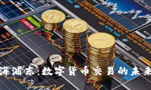 探索上海浦东：数字货币交易的未来领航区