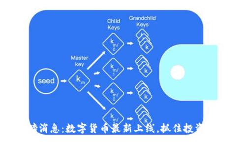 重磅消息：数字货币最新上线，抓住投资机遇！