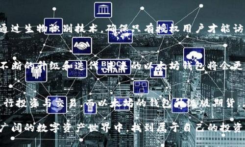   以太坊钱包升级版期货：拥抱未来的数字资产投资机遇 / 

 guanjianci 以太坊, 钱包升级, 期货, 数字资产, 投资机遇 /guanjianci 

引言：以太坊与钱包升级
以太坊，自2015年问世以来便吸引了无数眼球，作为一个去中心化的区块链平台，其重要性日益增加。以太坊不仅是智能合约的开创者，还开辟了去中心化金融（DeFi）和不可替代代币（NFT）等新兴领域。然而，随着需求的增加，用户对安全性、便捷性和功能性的要求也在提升。这时，钱包的升级变得尤为重要。这不仅仅是技术的提升，更是用户体验的重视。

钱包升级的重要性
在数字资产快速发展的背景下，钱包的角色越来越显著。钱包不仅是资产存储的地方，更是用户与区块链世界互动的桥梁。传统的钱包在安全性和易用性上可能存在短板。因此，升级钱包功能显得尤为必要。良好的钱包应该具备多重安全保护、支持多种数字货币、友好的用户界面等特点。

以太坊钱包的未来：如何适应市场需求
以太坊钱包的升级不仅是提升功能的一部分，更是为了适应市场的不断变化。随着DeFi的崛起，用户不仅需要存储仍需进行投资、交易和 staking 等操作。因此，一个好的以太坊钱包必须要具备这些功能。例如，用户可以轻松地通过钱包进行借贷，提供流动性，甚至参与流动性挖矿等。

期货的引入：以太坊钱包升级中的新机遇
在金融市场中，期货是一种重要的衍生工具，以太坊钱包的升级版期货正是顺应这一趋势。通过期货交易，用户不仅可以对以太坊未来的价格走势进行投机，还可以进行风险对冲。把期货交易集成到以太坊钱包中，将为用户提供极大的购物便利。

用户体验的
钱包的升级还意味着更好的用户体验。在这一点上，许多以太坊钱包开发者已开始注重设计。例如，通过简洁直观的界面，用户可以在几步之内完成交易。而且，为了保障资金的安全，许多钱包还实现了多重签名和冷存储功能。

安全性：亘古不变的主题
随着以太坊钱包功能的增加，用户的安全风险也相应增加。因此，钱包的升级必须把安全性放在首位。许多开发者开始对钱包进行多层次的安全设计，例如通过生物识别技术，确保只有授权用户才能访问他们的资产。此外，及时的安全更新和漏洞修复也是保证用户安全的重要措施。

未来展望：以太坊钱包的无限可能
随着区块链技术的不断发展，以太坊钱包的未来充满可能性。虽然目前市场上有很多不同类型的以太坊钱包，但很难找到一个完美的解决方案。然而，通过不断的升级和迭代，未来的以太坊钱包将会更加智能化，甚至可以通过人工智能预测市场波动，并为用户提供个性化的投资建议。

总结：投资数字资产的新时代
综上所述，以太坊钱包的升级不仅意味着技术的提升，更是对未来投资环境的重新思考。用户在使用钱包时，可以通过比特币、以太坊，甚至其他数字资产进行投资与交易。而以太坊的钱包升级版期货，正是用户在数字资产投资道路上的一条新选择。随着技术的不断进步，未来的数字资产市场将更加多样化，为更多投资者提供机会。

无论你是刚接触数字货币的新手，还是经验丰富的投资者，紧跟市场趋势和钱包技术的升级都是至关重要的。总之，拥抱这些变化，将帮助你在以太坊和更广阔的数字资产世界中，找到属于自己的投资机遇。