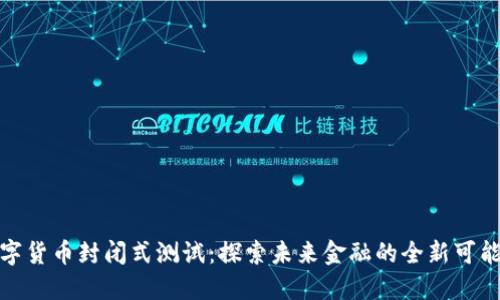 数字货币封闭式测试：探索未来金融的全新可能性
