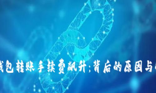 以太坊钱包转账手续费飙升：背后的原因与解决方案