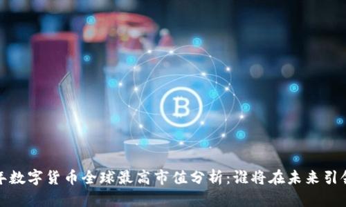 2023年数字货币全球最高市值分析：谁将在未来引领市场？