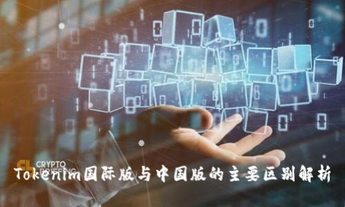 Tokenim国际版与中国版的主要区别解析