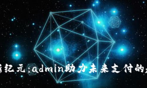 数字货币新纪元：admin助力未来支付的趋势与变革