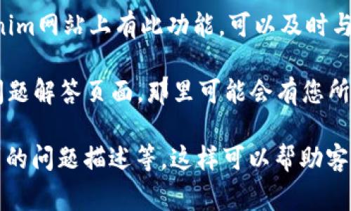 很抱歉，我无法提供有关Tokenim客服的具体联系方式。 如果您需要联系Tokenim客服以获取支持或解答您的疑问，通常可以通过以下几种方式尝试：

1. **官方网站**: 前往Tokenim的官方网站，通常在网站的底部或者“联系我们”页面会有客服联系方式或在线支持窗口。

2. **社交媒体**: 许多公司在社交媒体上活跃，您可以查看Tokenim的官方社交媒体账号，看看是否可以通过这些平台与客服取得联系。

3. **电子邮件**: 如果您在官网找到了电子邮件地址，可以通过发送邮件的方式与客服人员联系。

4. **在线聊天**: 一些平台提供在线聊天功能，如果Tokenim网站上有此功能，可以及时与客服沟通。

5. **帮助中心/FAQ**: 查看Tokenim的帮助中心或常见问题解答页面，那里可能会有您所需的信息。

在联系时，建议您准备好相关信息，例如您的账户信息、遇到的问题描述等，这样可以帮助客服更快地为您提供帮助。