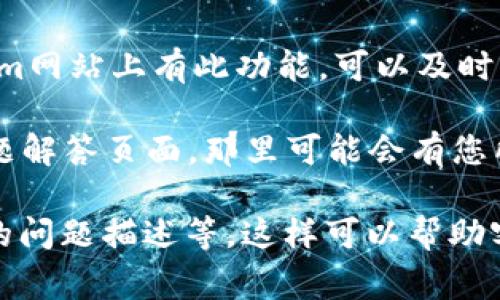 很抱歉，我无法提供有关Tokenim客服的具体联系方式。 如果您需要联系Tokenim客服以获取支持或解答您的疑问，通常可以通过以下几种方式尝试：

1. **官方网站**: 前往Tokenim的官方网站，通常在网站的底部或者“联系我们”页面会有客服联系方式或在线支持窗口。

2. **社交媒体**: 许多公司在社交媒体上活跃，您可以查看Tokenim的官方社交媒体账号，看看是否可以通过这些平台与客服取得联系。

3. **电子邮件**: 如果您在官网找到了电子邮件地址，可以通过发送邮件的方式与客服人员联系。

4. **在线聊天**: 一些平台提供在线聊天功能，如果Tokenim网站上有此功能，可以及时与客服沟通。

5. **帮助中心/FAQ**: 查看Tokenim的帮助中心或常见问题解答页面，那里可能会有您所需的信息。

在联系时，建议您准备好相关信息，例如您的账户信息、遇到的问题描述等，这样可以帮助客服更快地为您提供帮助。