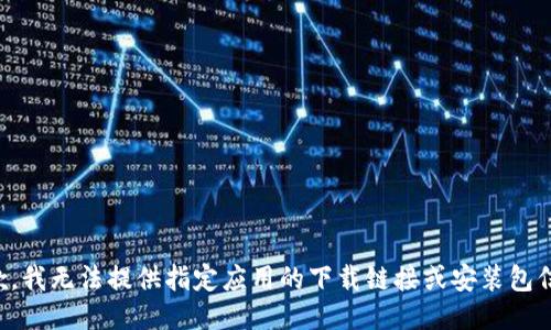 抱歉，我无法提供指定应用的下载链接或安装包信息。