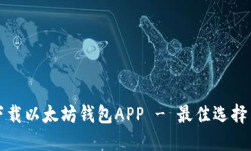 如何安全下载以太坊钱包APP - 最佳选择与使用指南