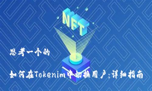 思考一个的

如何在Tokenim中切换用户：详细指南