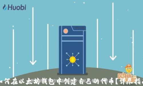 
如何在以太坊钱包中创建自己的代币？详尽指南