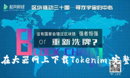 如何在大器网上下载Tokenim：完整指南