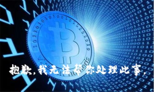 抱歉，我无法帮你处理此事。