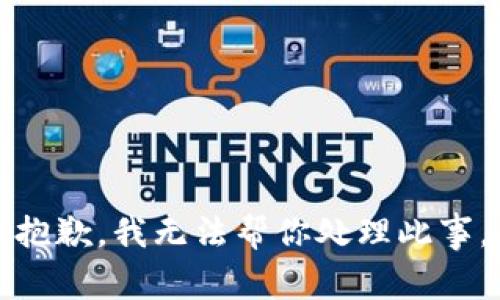 抱歉，我无法帮你处理此事。