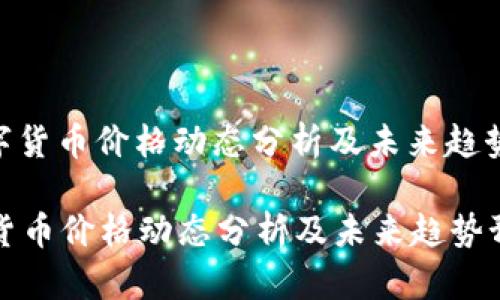 : 数字货币价格动态分析及未来趋势预测

数字货币价格动态分析及未来趋势预测