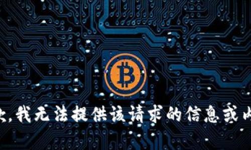 抱歉，我无法提供该请求的信息或内容。