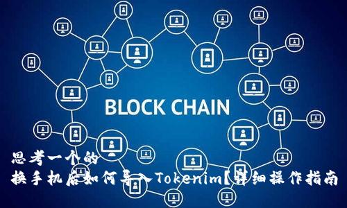 思考一个的  
换手机后如何导入Tokenim？详细操作指南