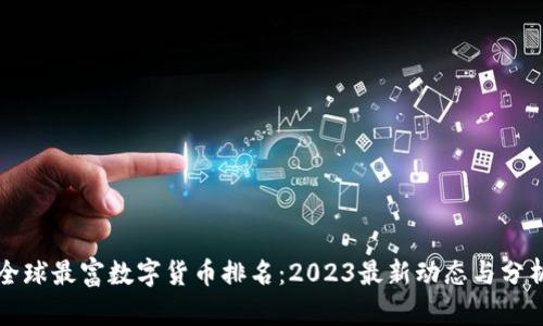 全球最富数字货币排名：2023最新动态与分析