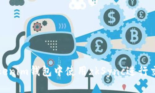 如何在Tokenim钱包中使用zkSync进行交易和操作